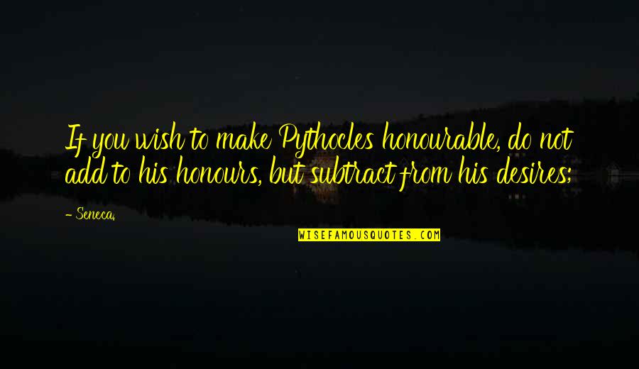 Krishnamoorthy Suresh Quotes By Seneca.: If you wish to make Pythocles honourable, do
