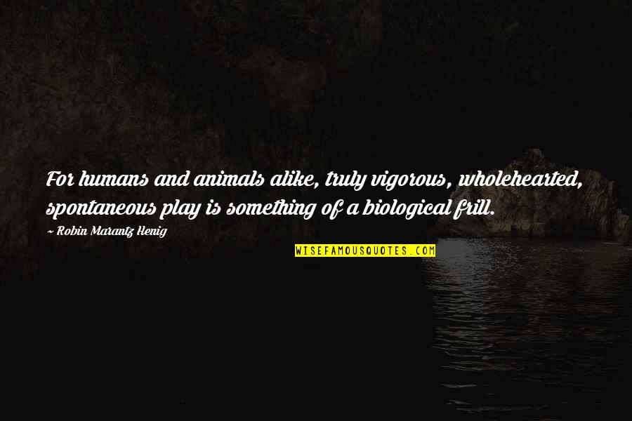Krishnamurthy Subramanian Quotes By Robin Marantz Henig: For humans and animals alike, truly vigorous, wholehearted,