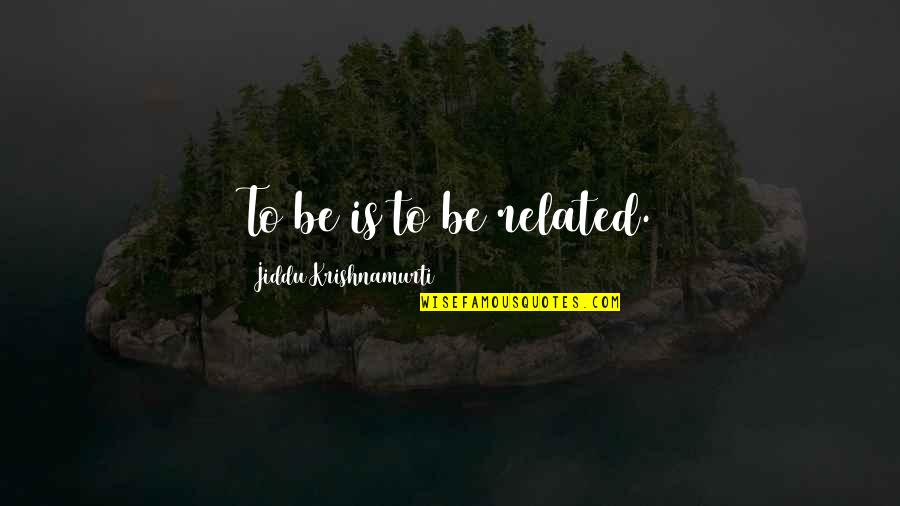 Krishnamurti Quotes By Jiddu Krishnamurti: To be is to be related. Krishnamurti Quotes By Jiddu Krishnamurti: To be is to be related.