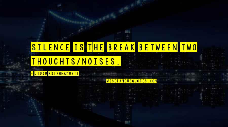 Krishnamurti Quotes By Jiddu Krishnamurti: Silence is the break between two thoughts/noises. Krishnamurti Quotes By Jiddu Krishnamurti: Silence is the break between two thoughts/noises.