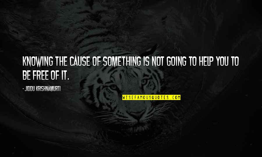 Krishnamurti Quotes By Jiddu Krishnamurti: Knowing the cause of something is not going