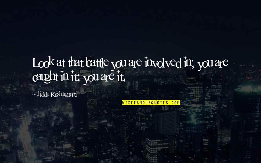 Krishnamurti Quotes By Jiddu Krishnamurti: Look at that battle you are involved in; Krishnamurti Quotes By Jiddu Krishnamurti: Look at that battle you are involved in;