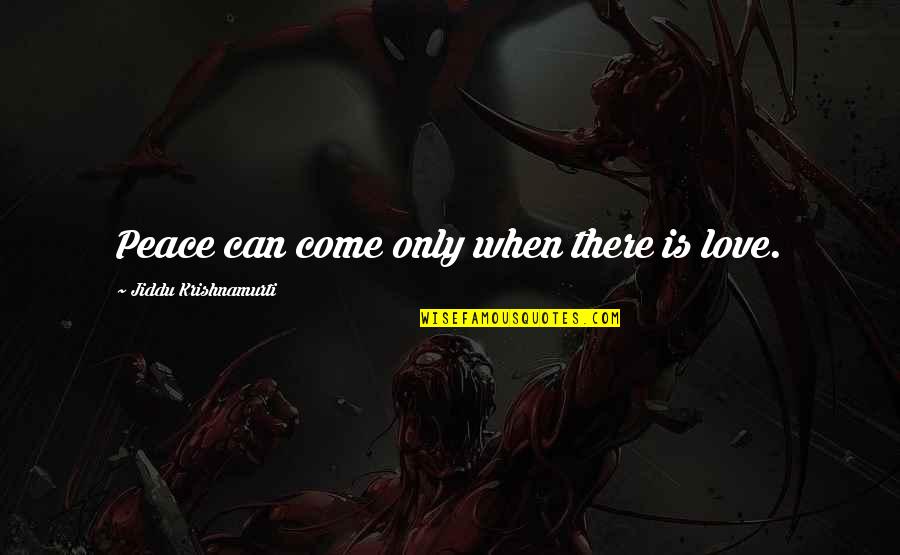 Krishnamurti Quotes By Jiddu Krishnamurti: Peace can come only when there is love. Krishnamurti Quotes By Jiddu Krishnamurti: Peace can come only when there is love.