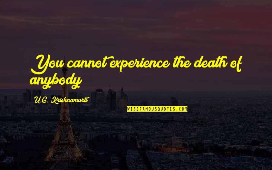 Krishnamurti Quotes By U.G. Krishnamurti: You cannot experience the death of anybody Krishnamurti Quotes By U.G. Krishnamurti: You cannot experience the death of anybody