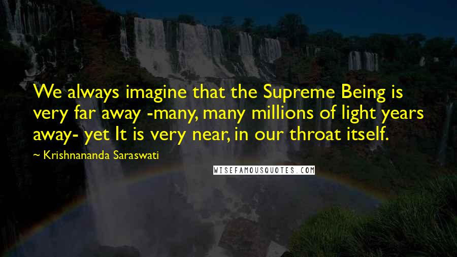 Krishnananda Saraswati quotes: We always imagine that the Supreme Being is very far away -many, many millions of light years away- yet It is very near, in our throat itself. Krishnananda Saraswati quotes: We always imagine that the Supreme Being is very far away -many, many millions of light years away- yet It is very near, in our throat itself.