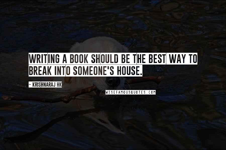 Krishnaraj HK quotes: Writing a book should be the best way to break into someone's house.