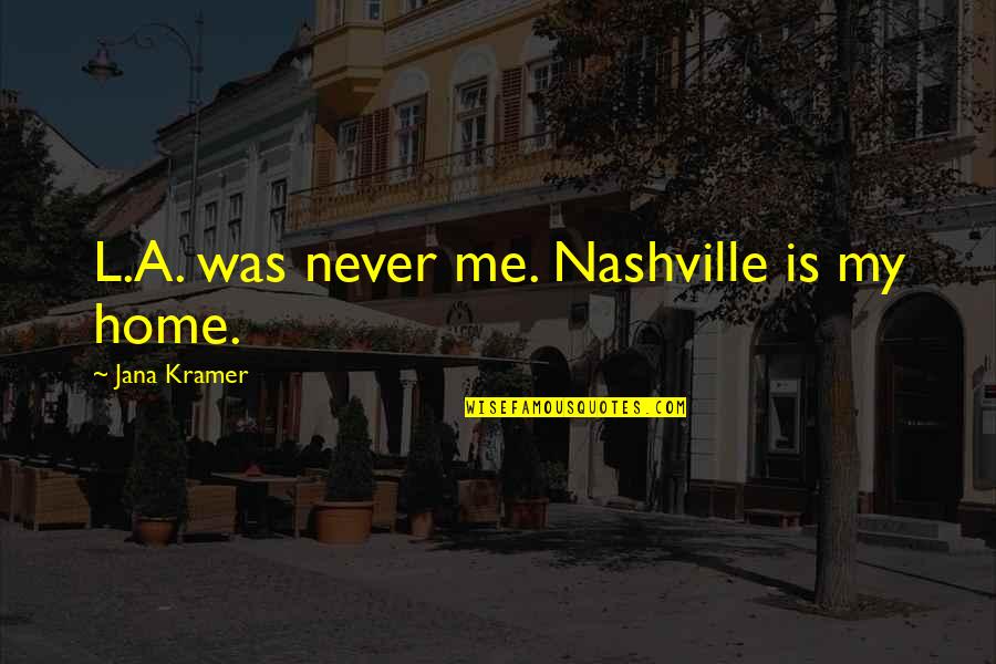 Krishnaswamy Aruna Quotes By Jana Kramer: L.A. was never me. Nashville is my home. Krishnaswamy Aruna Quotes By Jana Kramer: L.A. was never me. Nashville is my home.