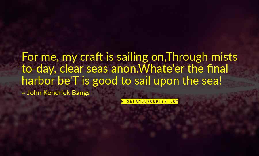 Krishnaswamy Kasturirangan Quotes By John Kendrick Bangs: For me, my craft is sailing on,Through mists Krishnaswamy Kasturirangan Quotes By John Kendrick Bangs: For me, my craft is sailing on,Through mists