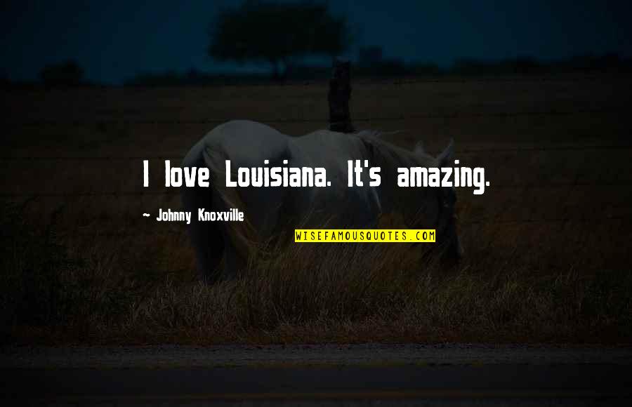Krishtis World Quotes By Johnny Knoxville: I love Louisiana. It's amazing.
