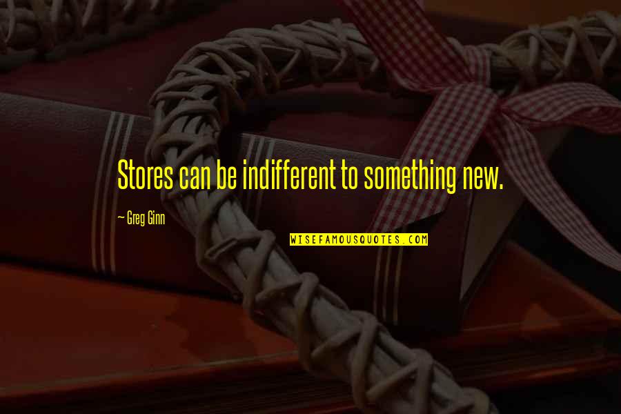 Krisinda Cain Quotes By Greg Ginn: Stores can be indifferent to something new. Krisinda Cain Quotes By Greg Ginn: Stores can be indifferent to something new.