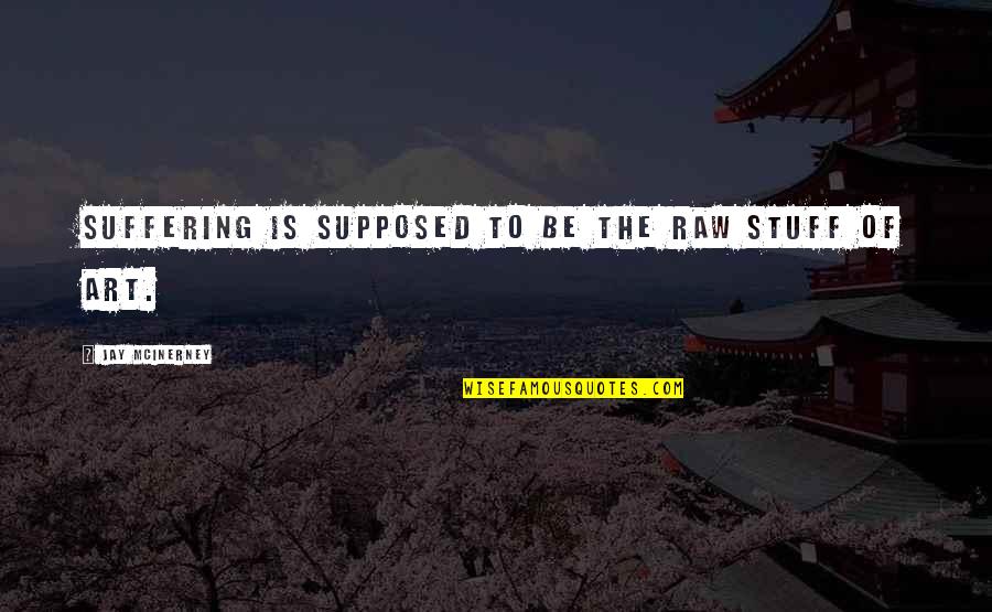 Kriskras Reizen Quotes By Jay McInerney: Suffering is supposed to be the raw stuff Kriskras Reizen Quotes By Jay McInerney: Suffering is supposed to be the raw stuff