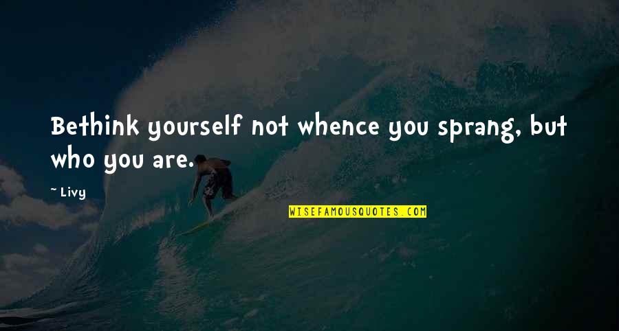 Krismar Quotes By Livy: Bethink yourself not whence you sprang, but who