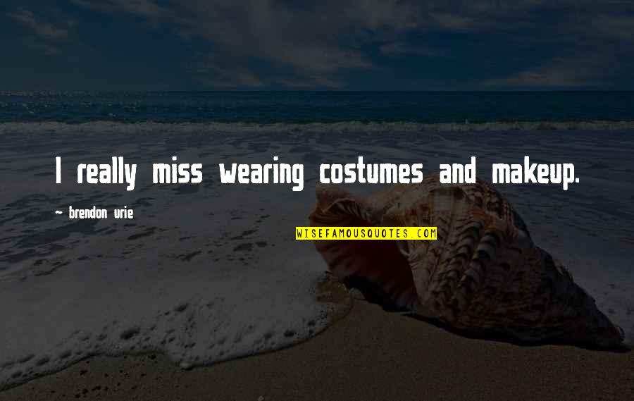 Krismer And Associates Quotes By Brendon Urie: I really miss wearing costumes and makeup. Krismer And Associates Quotes By Brendon Urie: I really miss wearing costumes and makeup.