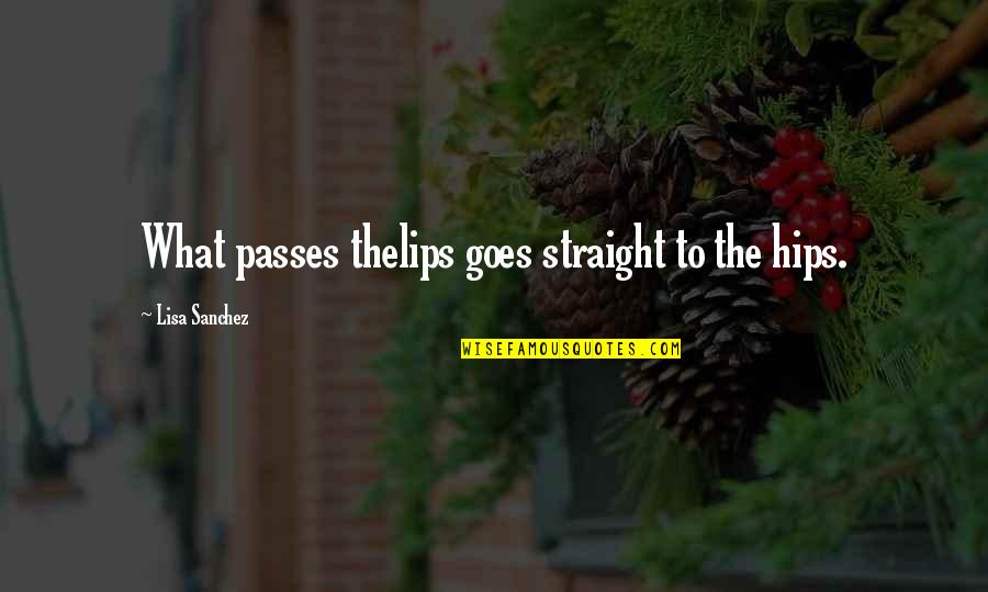 Krismer And Associates Quotes By Lisa Sanchez: What passes thelips goes straight to the hips. Krismer And Associates Quotes By Lisa Sanchez: What passes thelips goes straight to the hips.