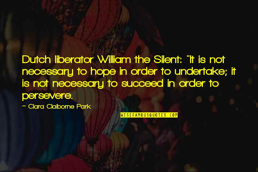 Krispie Rice Quotes By Clara Claiborne Park: Dutch liberator William the Silent: "It is not Krispie Rice Quotes By Clara Claiborne Park: Dutch liberator William the Silent: "It is not