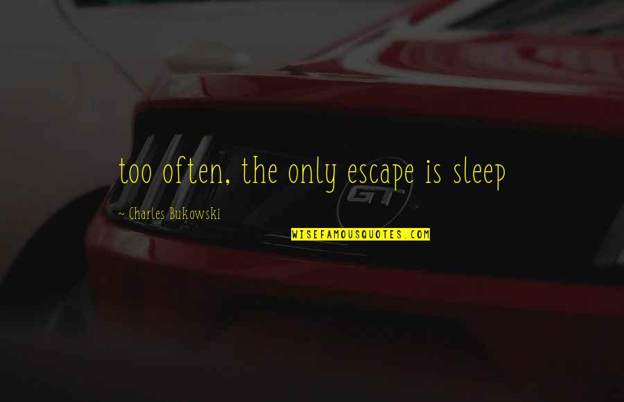 Krissy Hensley Quotes By Charles Bukowski: too often, the only escape is sleep Krissy Hensley Quotes By Charles Bukowski: too often, the only escape is sleep