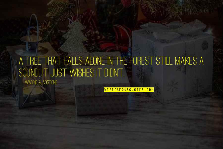 Krissyanne Quotes By Wayne Gladstone: A tree that falls alone in the forest Krissyanne Quotes By Wayne Gladstone: A tree that falls alone in the forest