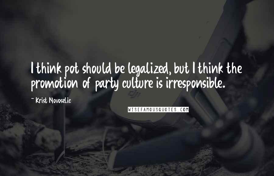 Krist Novoselic quotes: I think pot should be legalized, but I think the promotion of party culture is irresponsible.