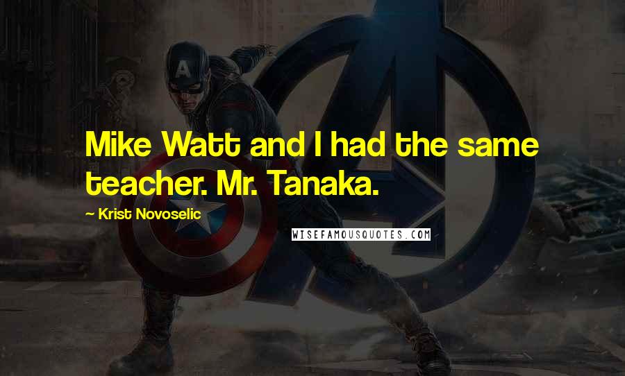 Krist Novoselic quotes: Mike Watt and I had the same teacher. Mr. Tanaka.