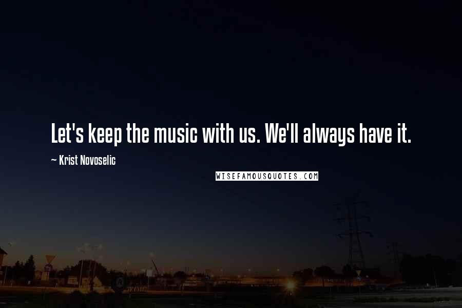 Krist Novoselic quotes: Let's keep the music with us. We'll always have it.