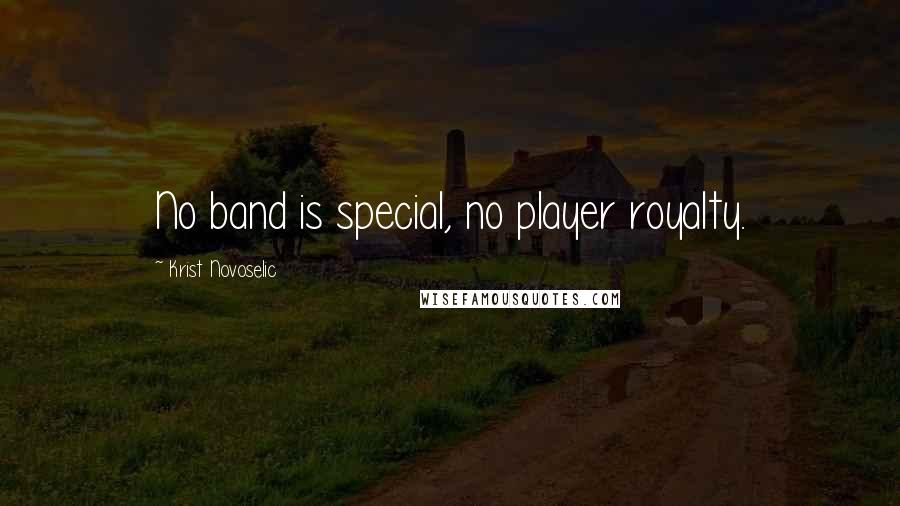 Krist Novoselic quotes: No band is special, no player royalty.