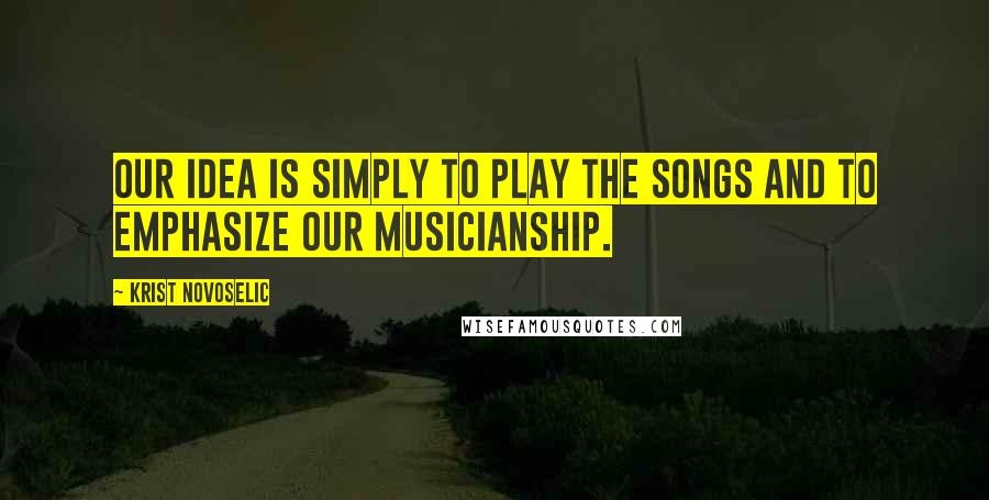 Krist Novoselic quotes: Our idea is simply to play the songs and to emphasize our musicianship.