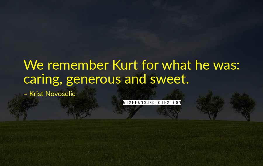 Krist Novoselic quotes: We remember Kurt for what he was: caring, generous and sweet.