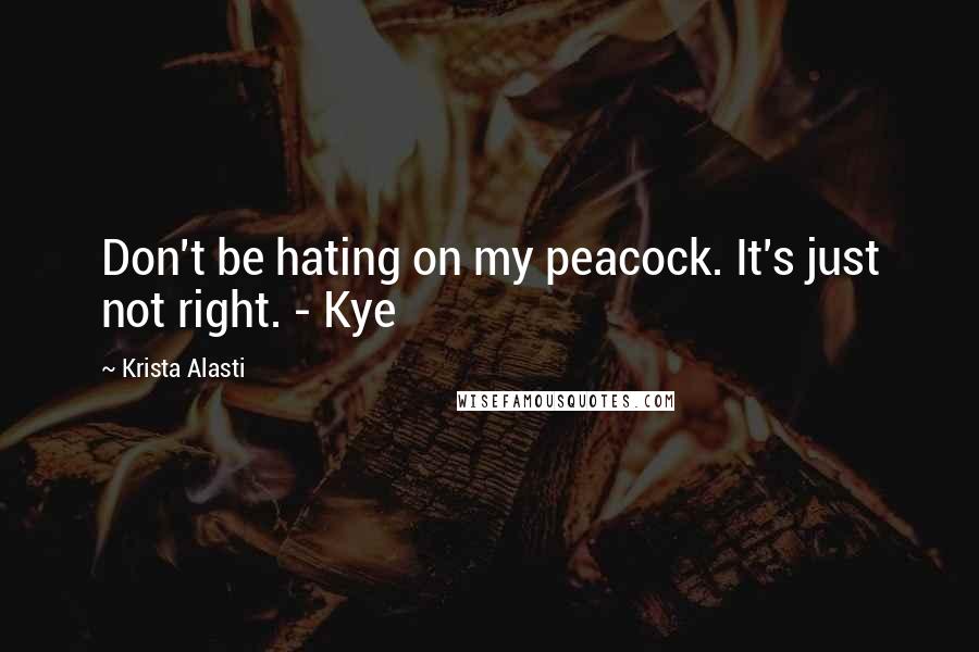 Krista Alasti quotes: Don't be hating on my peacock. It's just not right. - Kye