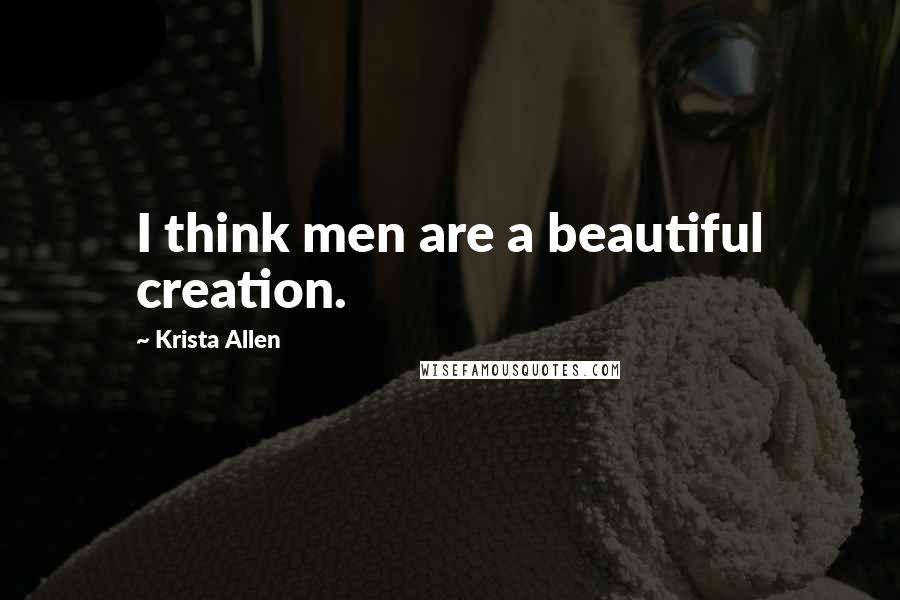 Krista Allen quotes: I think men are a beautiful creation.