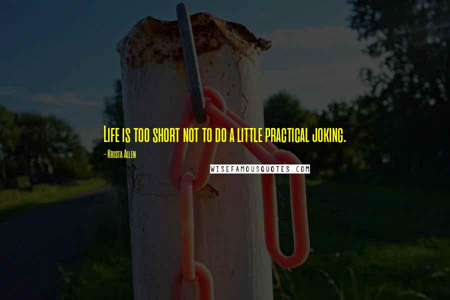 Krista Allen quotes: Life is too short not to do a little practical joking.