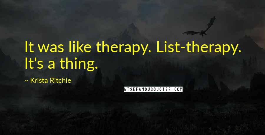 Krista Ritchie quotes: It was like therapy. List-therapy. It's a thing.