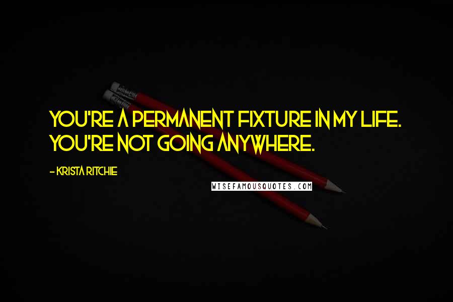Krista Ritchie quotes: You're a permanent fixture in my life. You're not going anywhere.
