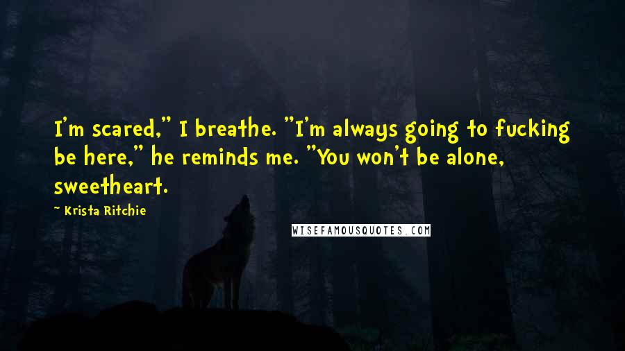 Krista Ritchie quotes: I'm scared," I breathe. "I'm always going to fucking be here," he reminds me. "You won't be alone, sweetheart.