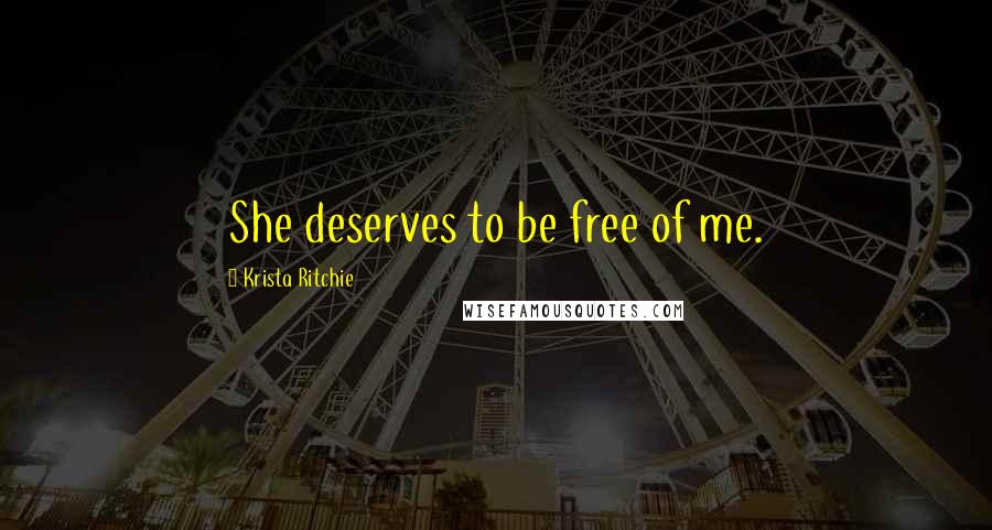 Krista Ritchie quotes: She deserves to be free of me.