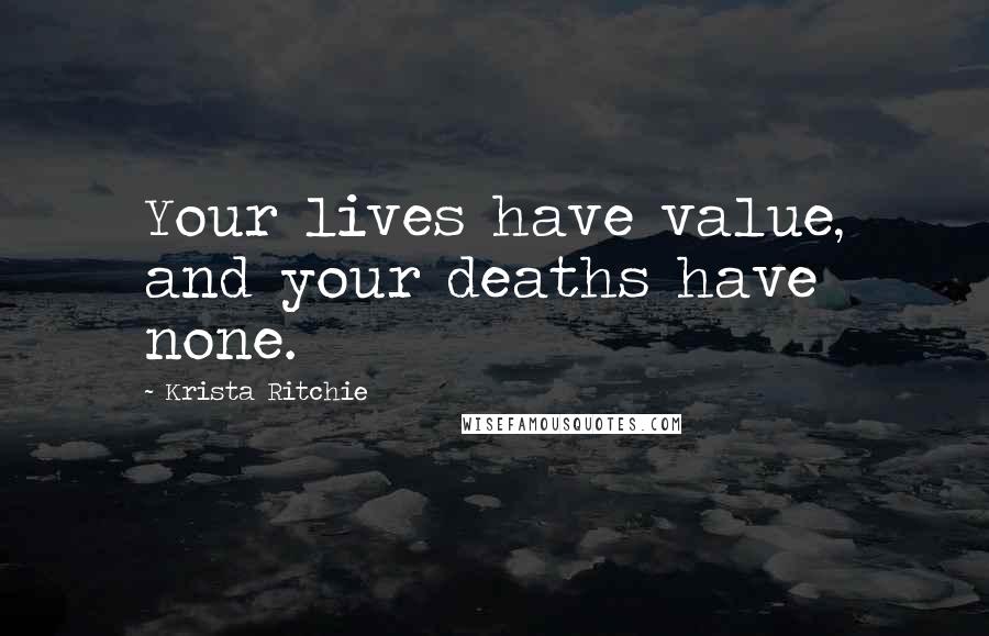 Krista Ritchie quotes: Your lives have value, and your deaths have none.