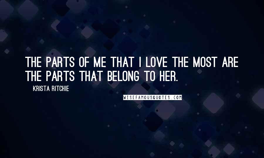 Krista Ritchie quotes: The parts of me that I love the most are the parts that belong to her.