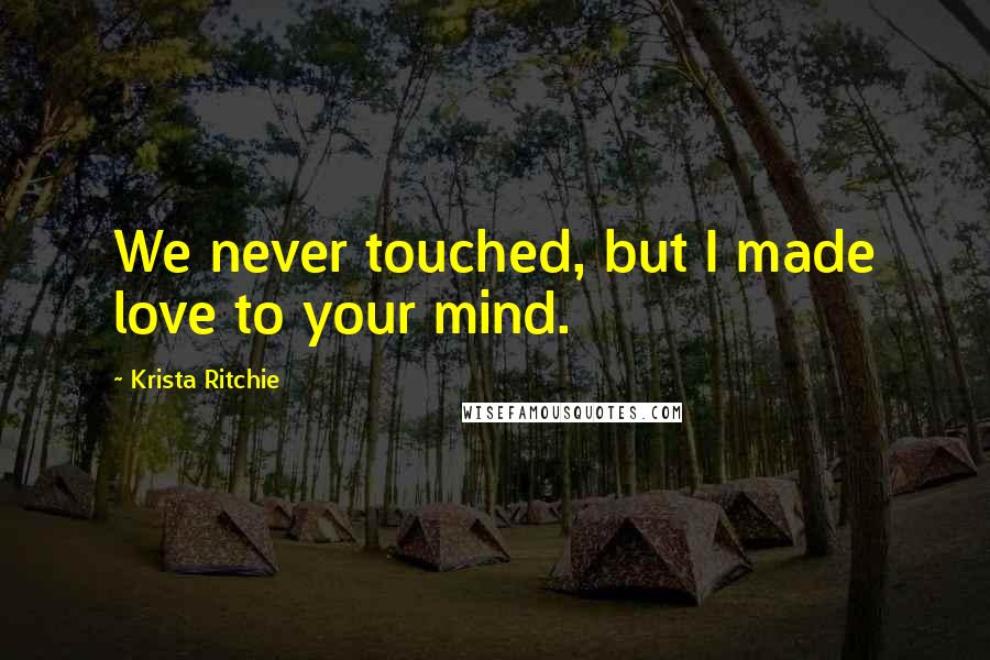 Krista Ritchie quotes: We never touched, but I made love to your mind.