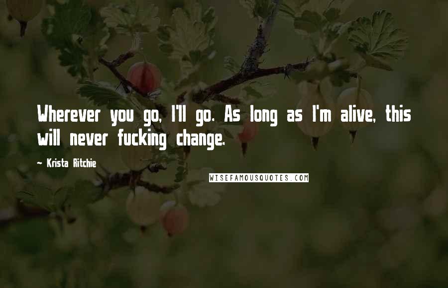 Krista Ritchie quotes: Wherever you go, I'll go. As long as I'm alive, this will never fucking change.