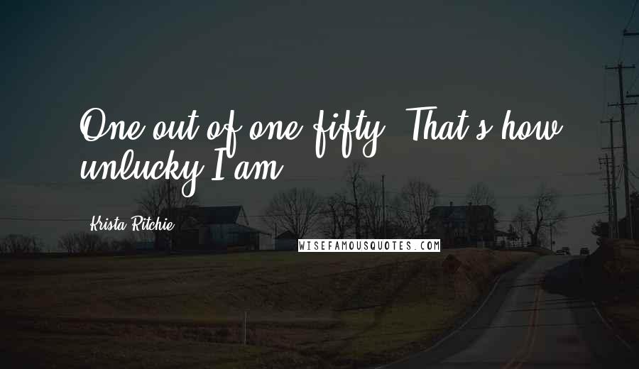 Krista Ritchie quotes: One out of one-fifty. That's how unlucky I am.