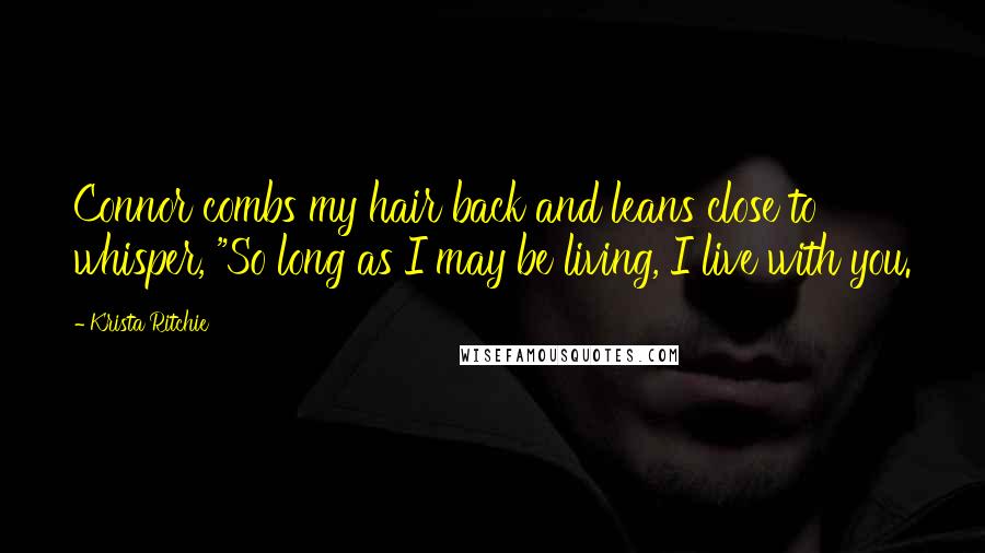 Krista Ritchie quotes: Connor combs my hair back and leans close to whisper, "So long as I may be living, I live with you.