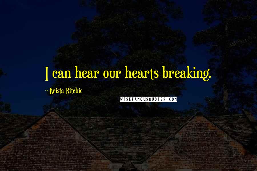 Krista Ritchie quotes: I can hear our hearts breaking.