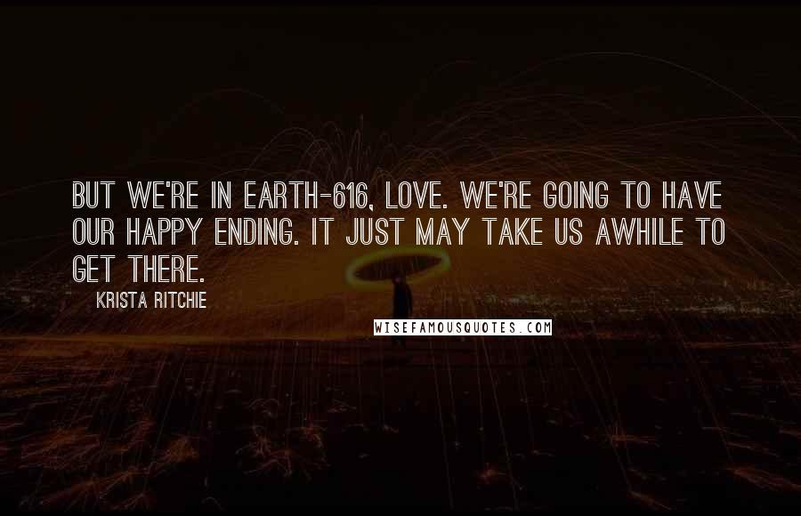 Krista Ritchie quotes: But we're in Earth-616, love. We're going to have our happy ending. It just may take us awhile to get there.