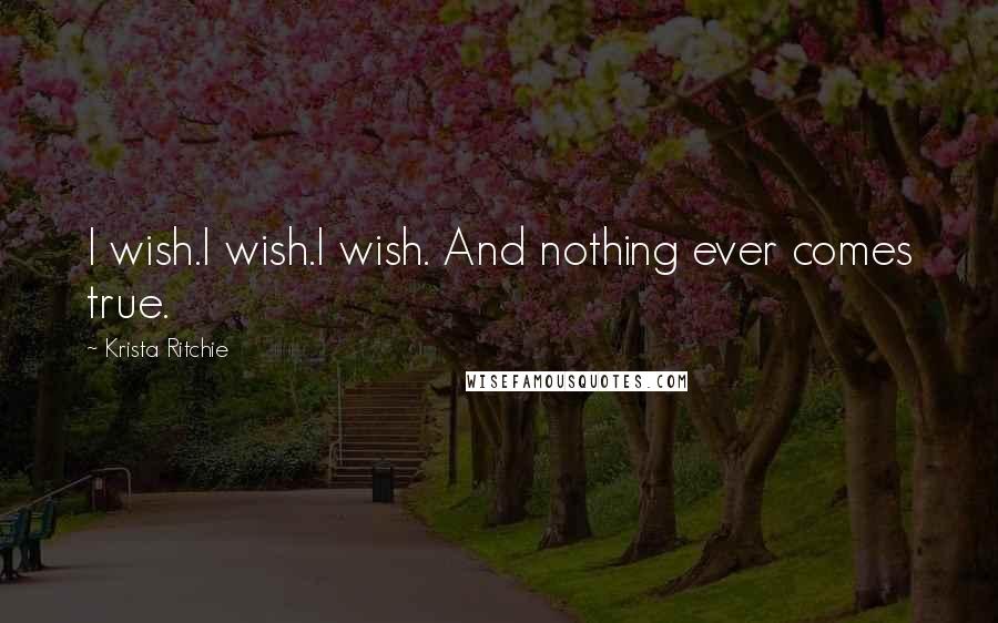 Krista Ritchie quotes: I wish.I wish.I wish. And nothing ever comes true.