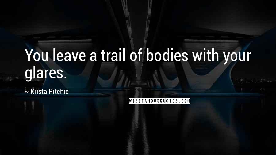 Krista Ritchie quotes: You leave a trail of bodies with your glares.