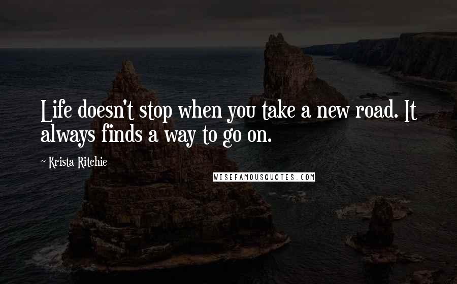 Krista Ritchie quotes: Life doesn't stop when you take a new road. It always finds a way to go on.