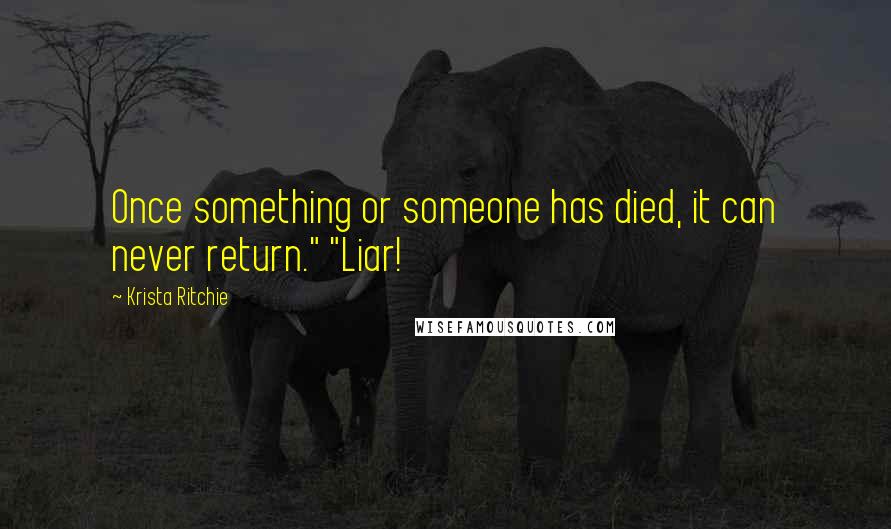 Krista Ritchie quotes: Once something or someone has died, it can never return." "Liar!