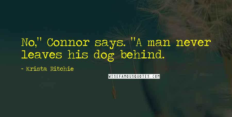 Krista Ritchie quotes: No," Connor says. "A man never leaves his dog behind.