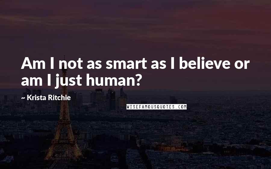 Krista Ritchie quotes: Am I not as smart as I believe or am I just human?