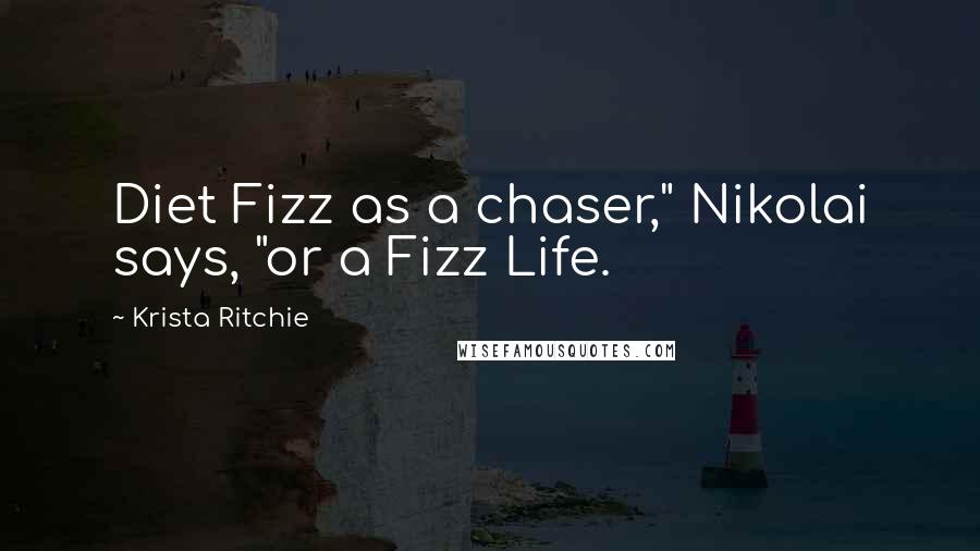 Krista Ritchie quotes: Diet Fizz as a chaser," Nikolai says, "or a Fizz Life.