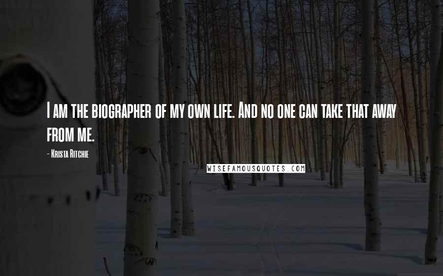 Krista Ritchie quotes: I am the biographer of my own life. And no one can take that away from me.